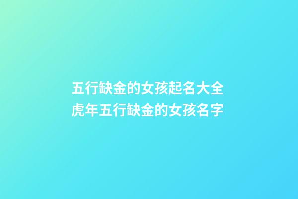 五行缺金的女孩起名大全 虎年五行缺金的女孩名字-第1張-觀點-玄機派